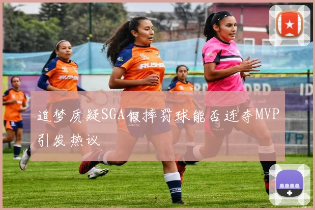 追梦质疑SGA假摔罚球能否连夺MVP引发热议