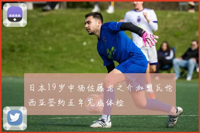 日本19岁中场佐藤龙之介加盟瓦伦西亚签约五年完成体检