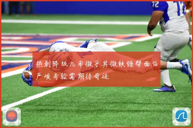 热刺降级几率微乎其微铁锤帮面临严峻考验需期待奇迹