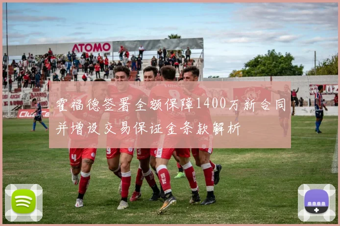 霍福德签署全额保障1400万新合同并增设交易保证金条款解析