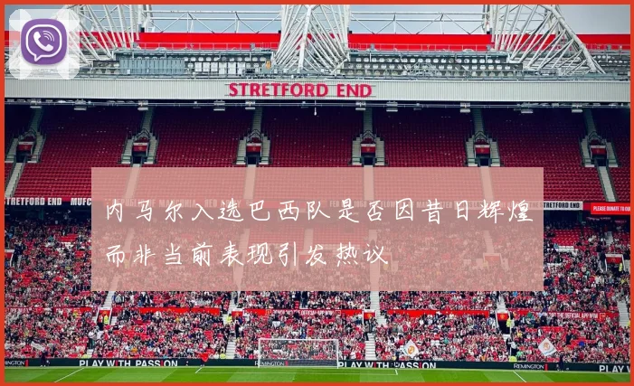 内马尔入选巴西队是否因昔日辉煌而非当前表现引发热议