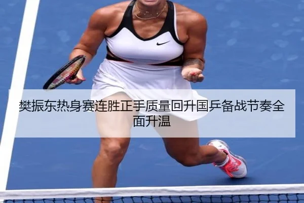 樊振东热身赛连胜正手质量回升国乒备战节奏全面升温